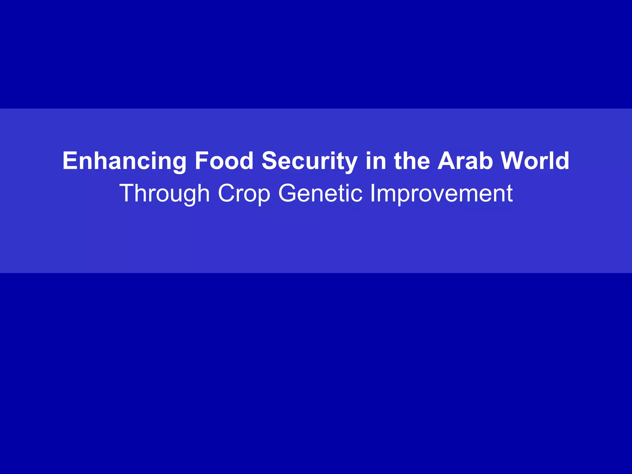 Enhancing Food Security in the Arab World
    Through Crop Genetic Improvement
 