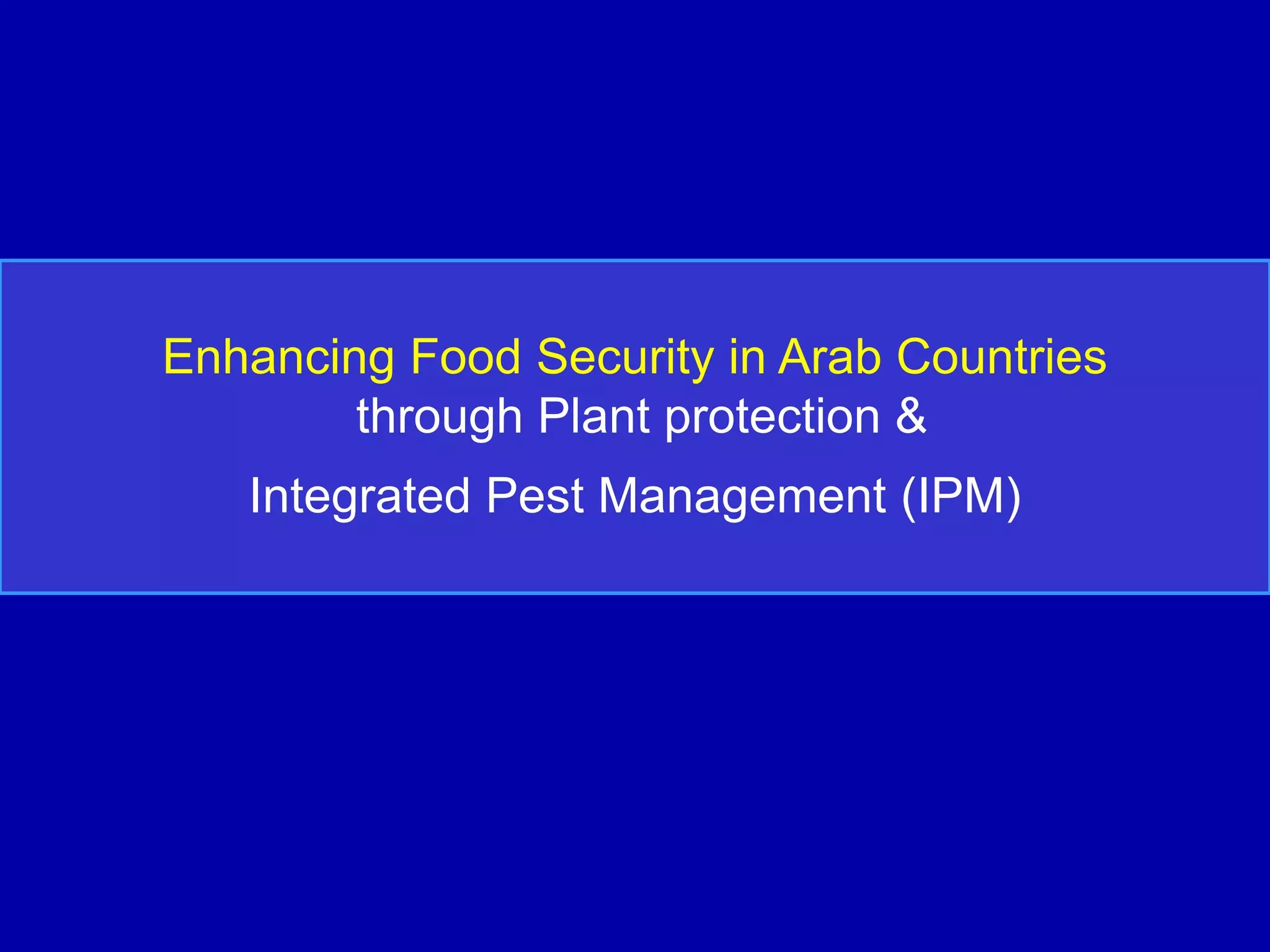 Enhancing Food Security in Arab Countries
        through Plant protection &
   Integrated Pest Management (IPM)
 