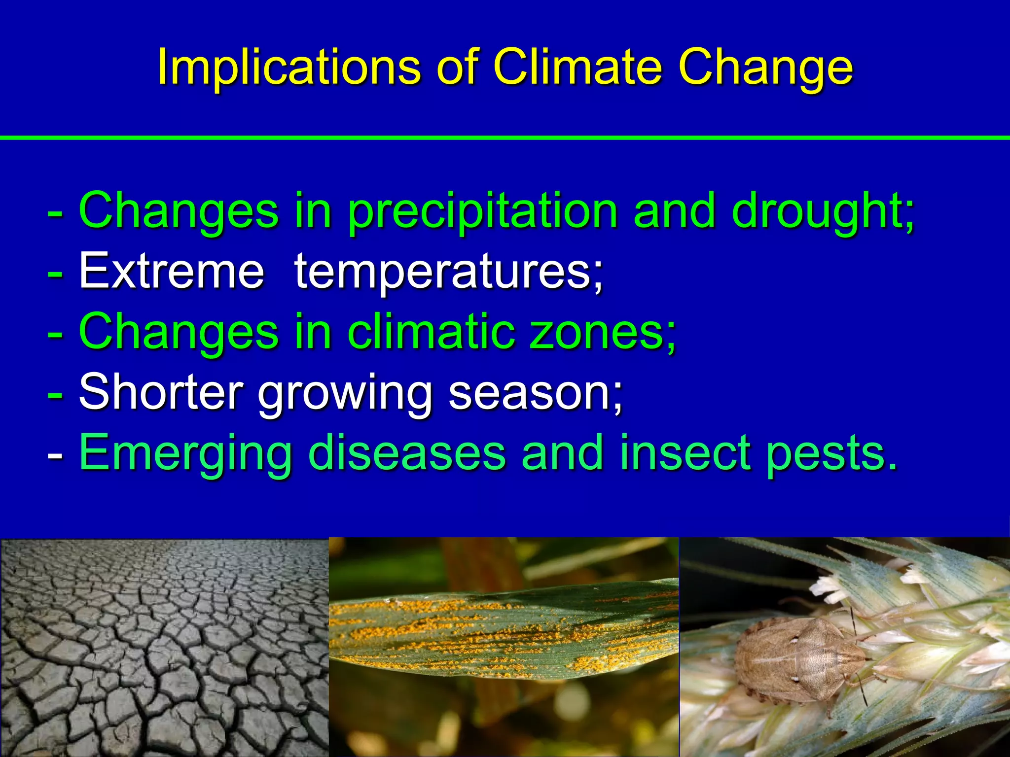 Implications of Climate Change

- Changes in precipitation and drought;
- Extreme temperatures;
- Changes in climatic zones;
- Shorter growing season;
- Emerging diseases and insect pests.
 