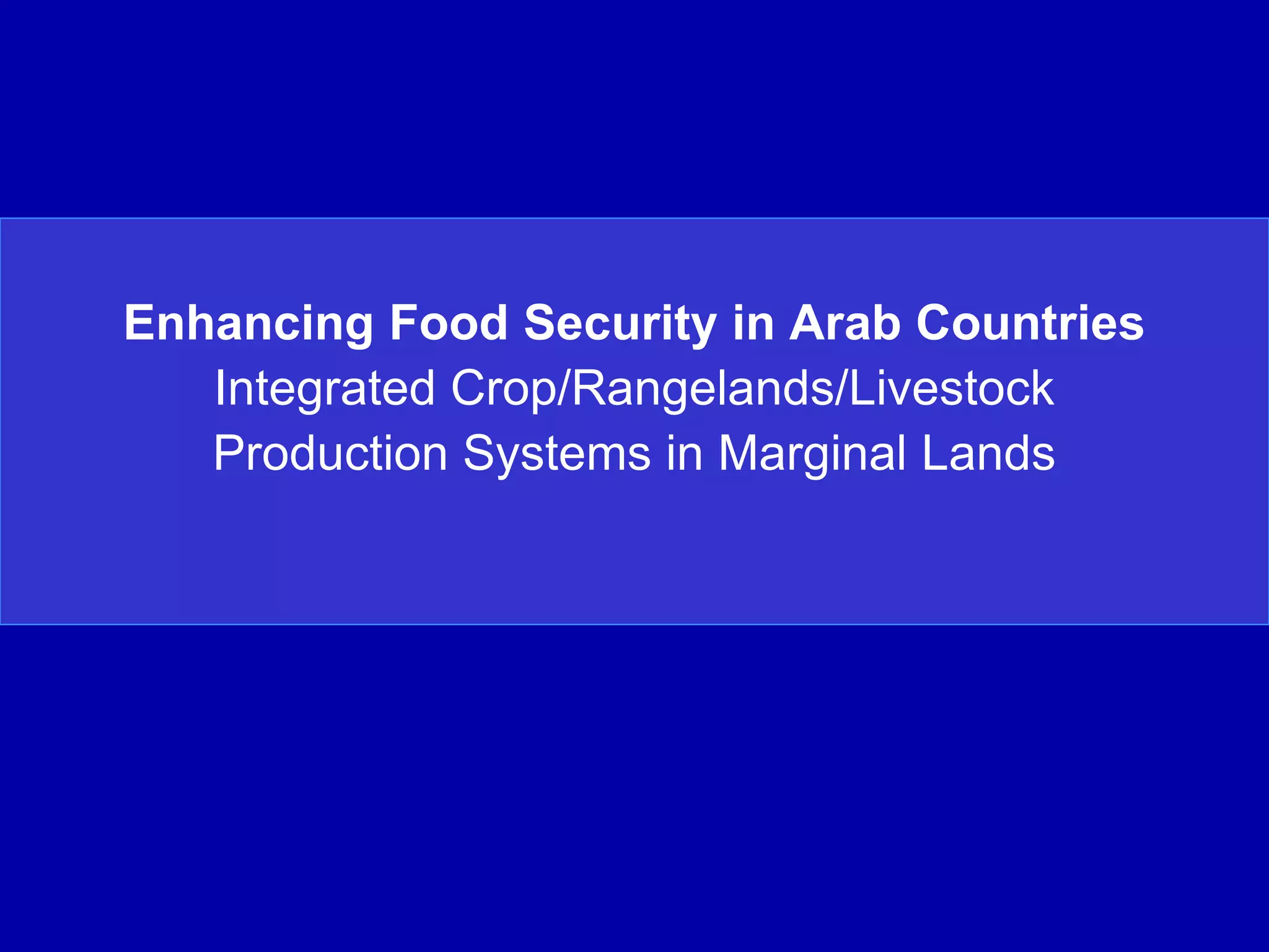 Enhancing Food Security in Arab Countries
   Integrated Crop/Rangelands/Livestock
   Production Systems in Marginal Lands
 