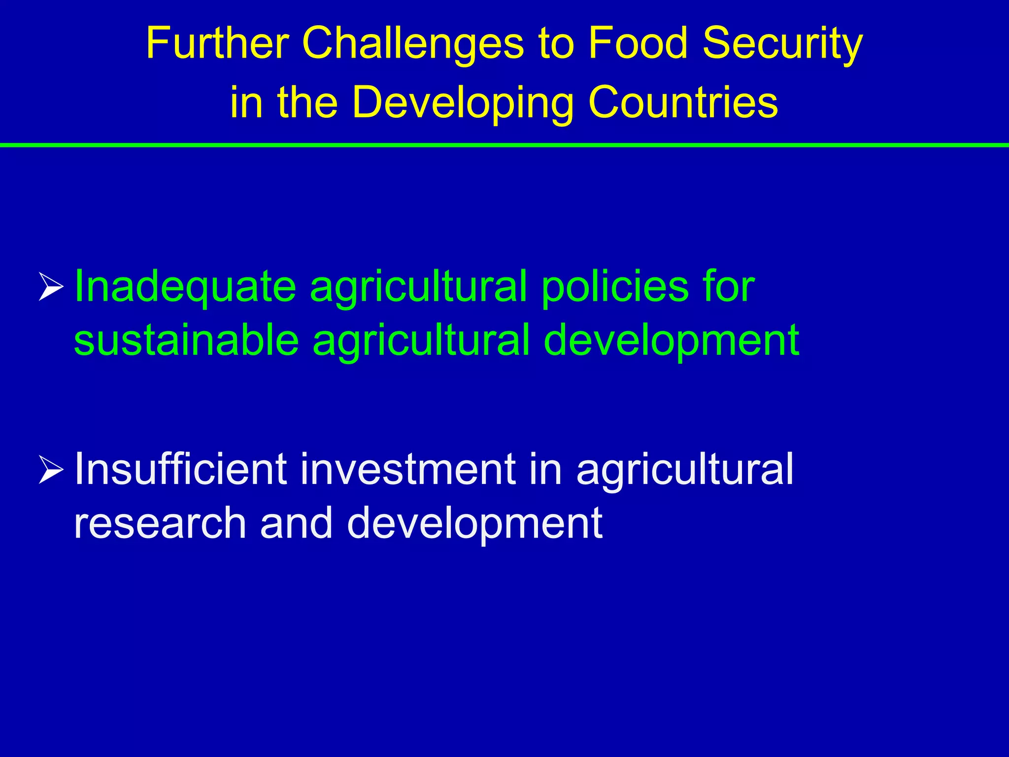 Further Challenges to Food Security
         in the Developing Countries



 Inadequate agricultural policies for
  sustainable agricultural development

 Insufficient investment in agricultural
  research and development
 