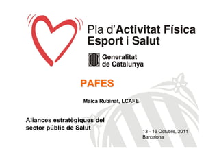 PAFES
                  Maica Rubinat, LCAFE


Aliances estratègiques del
sector públic de Salut
                                         13 - 16 Octubre, 2011
                                         Barcelona
 