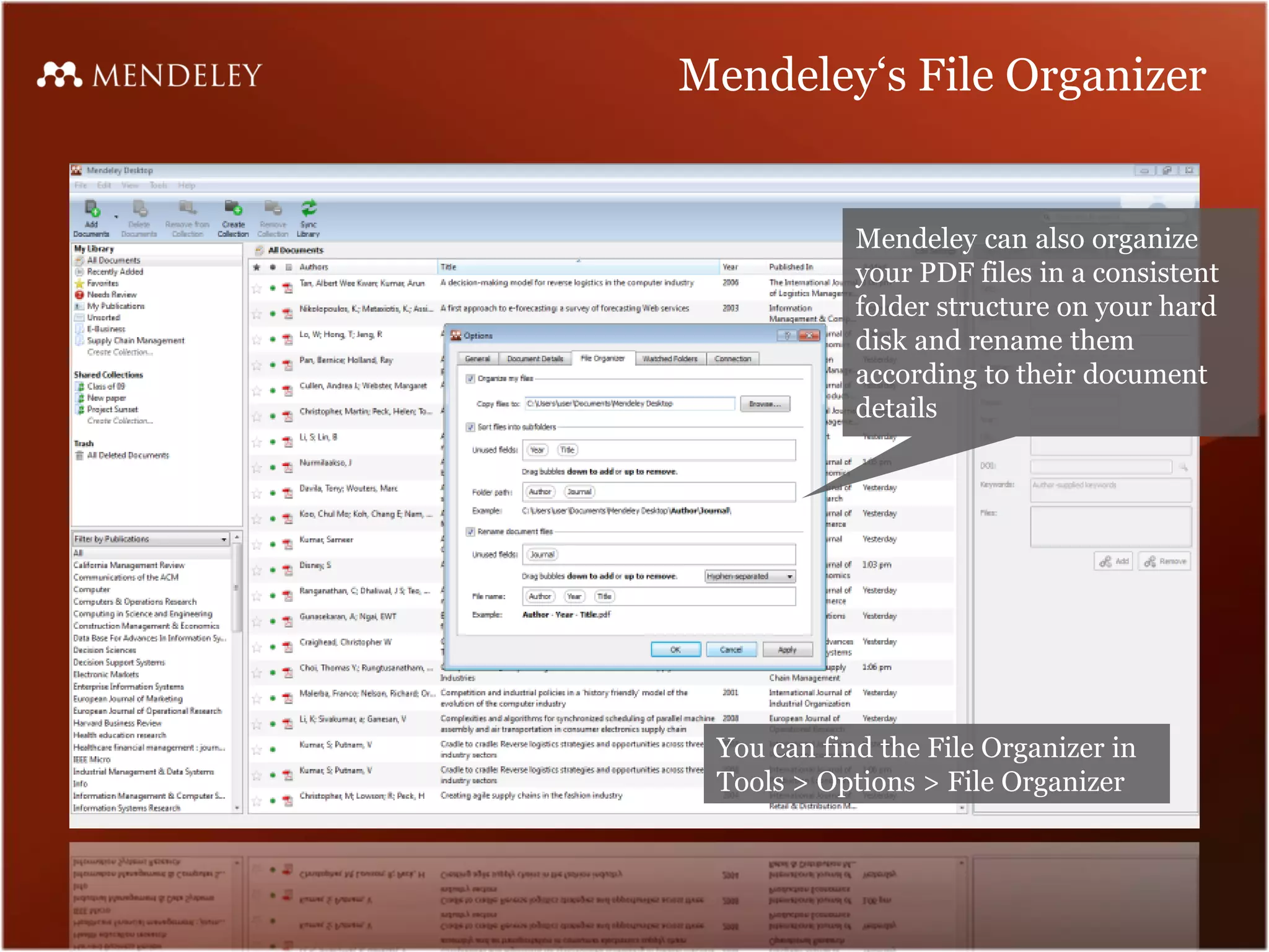 Mendeley‘s File Organizer
Mendeley can also organize
your PDF files in a consistent
folder structure on your hard
disk and rename them
according to their document
details
You can find the File Organizer in
Tools > Options > File Organizer
 