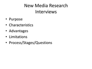New Media Research
Interviews
• Purpose
• Characteristics
• Advantages
• Limitations
• Process/Stages/Questions
 