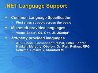.NET Language Support  Common Language Specification  First class support across the board Microsoft provided languages Visual Basic ® , C#, C++, J#, JScript ® 3rd-party provided languages APL, Cobol, Component Pascal, Eiffel, Fortran, Haskell, Mercury, Oberon, Oz, Perl, Python, RPG, Scheme, Smalltalk, Standard ML 