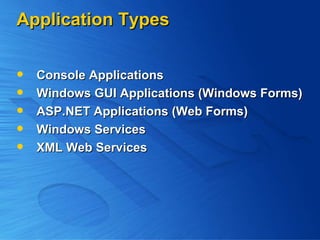Application Types Console Applications Windows GUI Applications (Windows Forms) ASP.NET Applications (Web Forms) Windows Services XML Web Services 