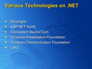 Various Technologies on .NET Silverlight ASP.NET AJAX Expression Studio(Tool) Windows Presentation Foundation Windows Communication Foundation LINQ 