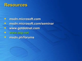 Resources msdn.microsoft.com msdn.microsoft.com/seminar www.gotdotnet.com www.asp.net msdn.ph/forums 