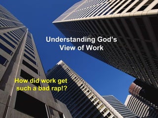 Understanding God’s
View of Work
How did work get
such a bad rap!?
 