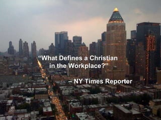 “What Defines a Christian
in the Workplace?”
– NY Times Reporter
 