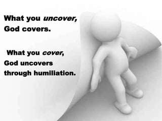 What you uncover,
God covers.
What you cover,
God uncovers
through humiliation.
 