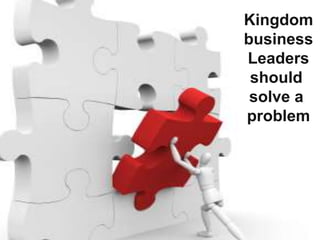 Kingdom
business
Leaders
should
solve a
problem
 