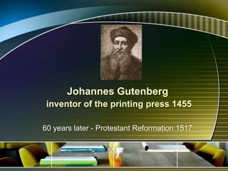 Johannes Gutenberg
inventor of the printing press 1455
60 years later - Protestant Reformation 1517
 