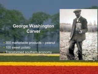 George Washington
Carver
• 300 marketable products – peanut
• 100 sweet potato
• Transformed southern economy
 