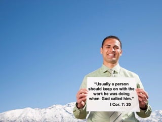 “Usually a person
should keep on with the
work he was doing
when God called him.”
I Cor. 7: 20
 
