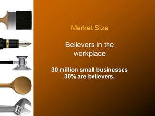 Market Size
Believers in the
workplace
30 million small businesses
30% are believers.
 