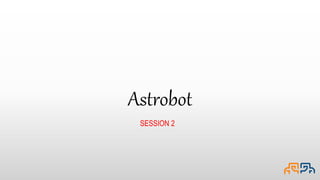 Astrobot
SESSION 2
 