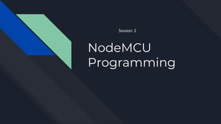 NodeMCU
Programming
Session: 2
 