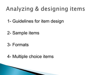 1- Guidelines for item design
2- Sample items
3- Formats
4- Multiple choice items
 