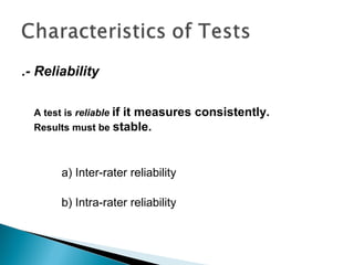 .- Reliability
A test is reliable if it measures consistently.
Results must be stable.
a) Inter-rater reliability
b) Intra-rater reliability
 