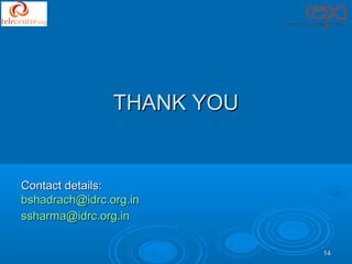 THANK YOU


Contact details:
bshadrach@idrc.org.in
ssharma@idrc.org.in


                            14
 