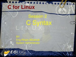 C for Linux
                 Session 2 
               C Syntax

       BY:
       Eng.Riham AlDakkak
       System Administrator


                          
 