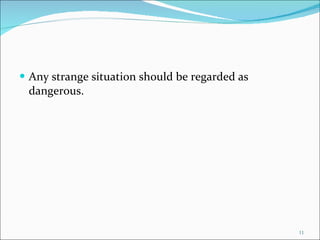Any strange situation should be regarded as dangerous. 
