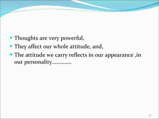 Thoughts are very powerful, They affect our whole attitude, and, The attitude we carry reflects in our appearance ,in our personality………….. 