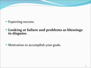 Expecting success. Looking at failure and problems as blessings in disguise. Motivation to accomplish your goals. 