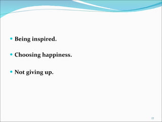 Being inspired. Choosing happiness. Not giving up. 
