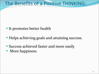 The Benefits of a Positive THINKING: It promotes better health Helps achieving goals and attaining success. Success achieved faster and more easily More happiness. 