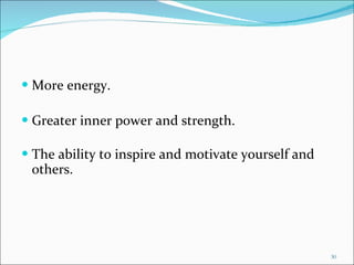 More energy. Greater inner power and strength. The ability to inspire and motivate yourself and others. 