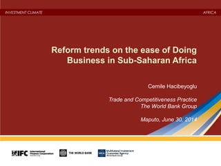 INVESTMENT CLIMATE AFRICA
Reform trends on the ease of Doing
Business in Sub-Saharan Africa
Cemile Hacibeyoglu
Trade and Competitiveness Practice
The World Bank Group
Maputo, June 30, 2014
1
 