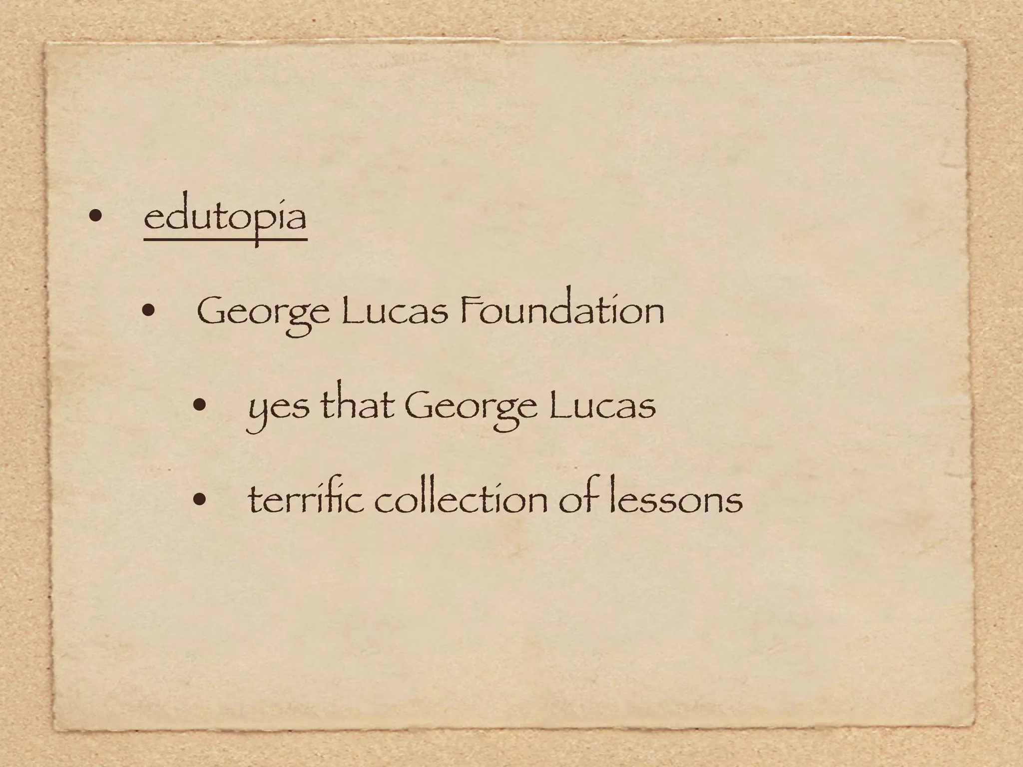 • edutopia
  • George Lucas Foundation
    • yes that George Lucas
    • terriﬁc collection of lessons
 