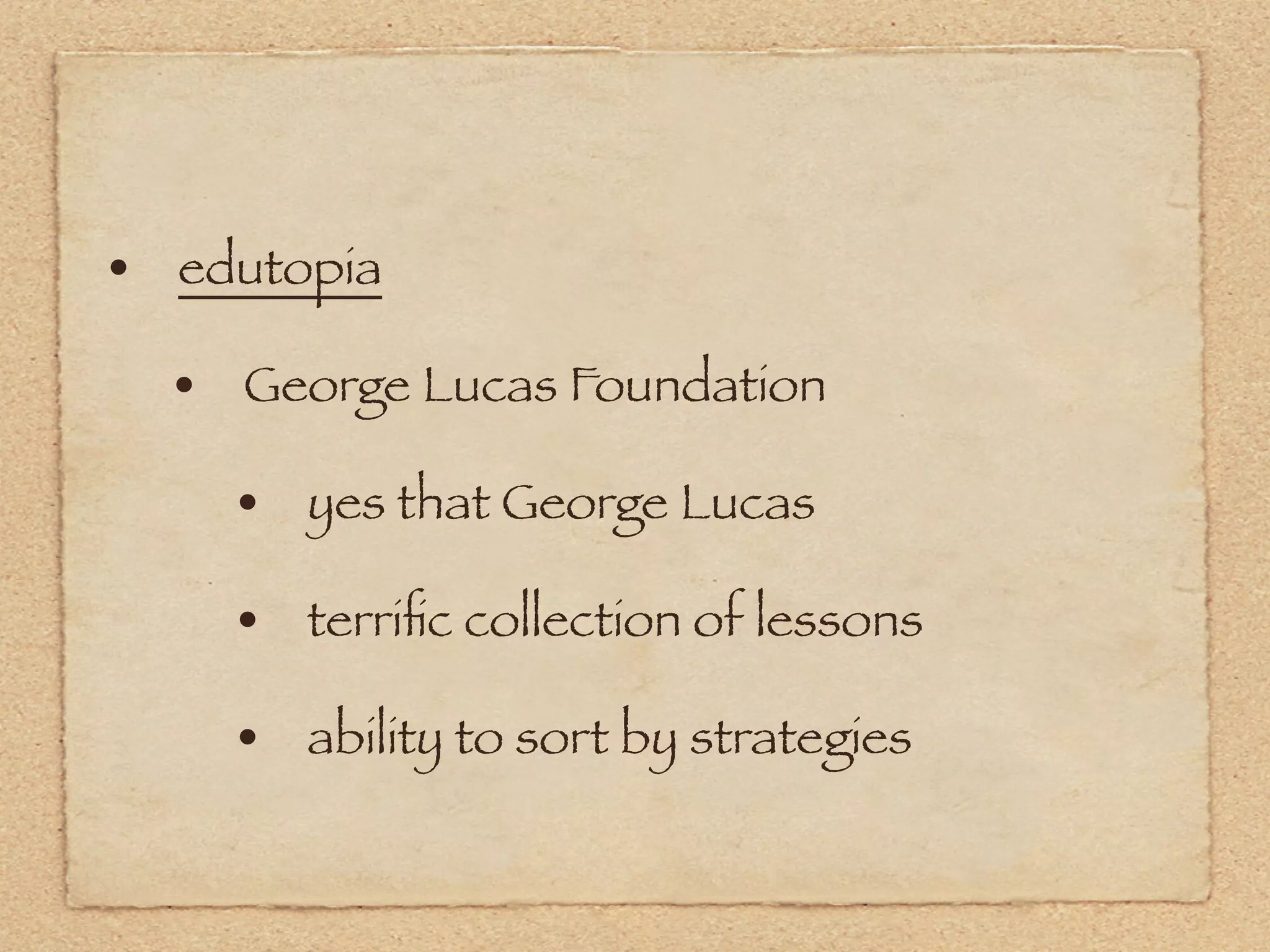 • edutopia
  • George Lucas Foundation
    • yes that George Lucas
    • terriﬁc collection of lessons
    • ability to sort by strategies
 