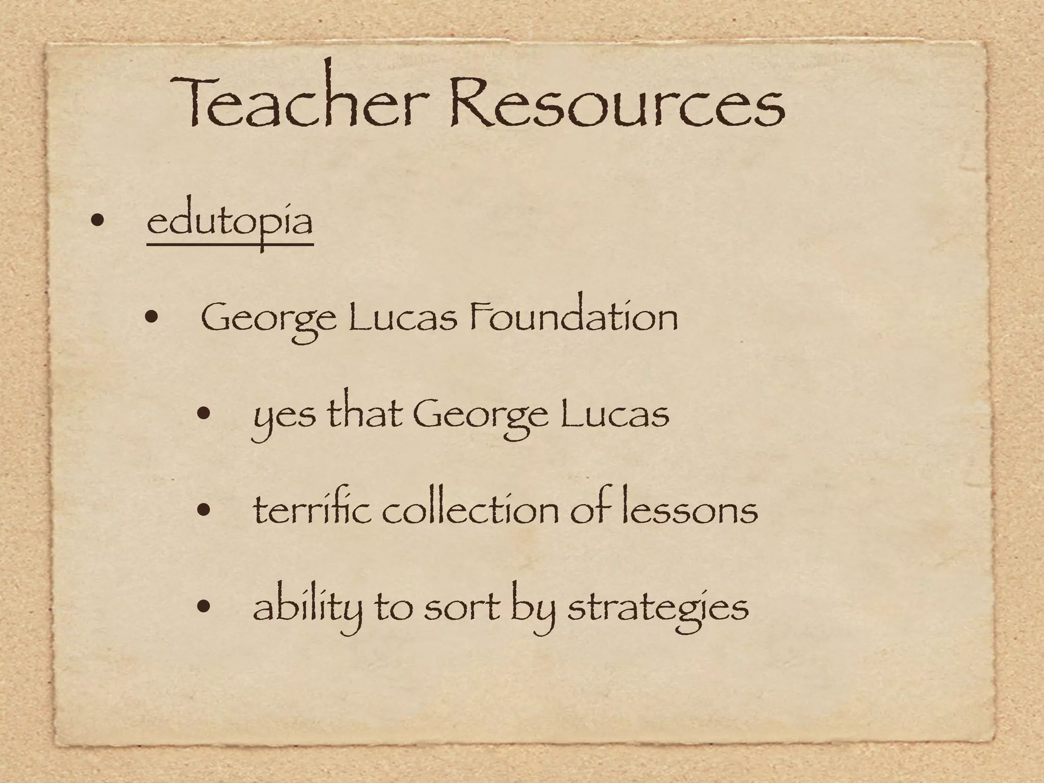 Teacher Resources
• edutopia
  • George Lucas Foundation
    • yes that George Lucas
    • terriﬁc collection of lessons
    • ability to sort by strategies
 