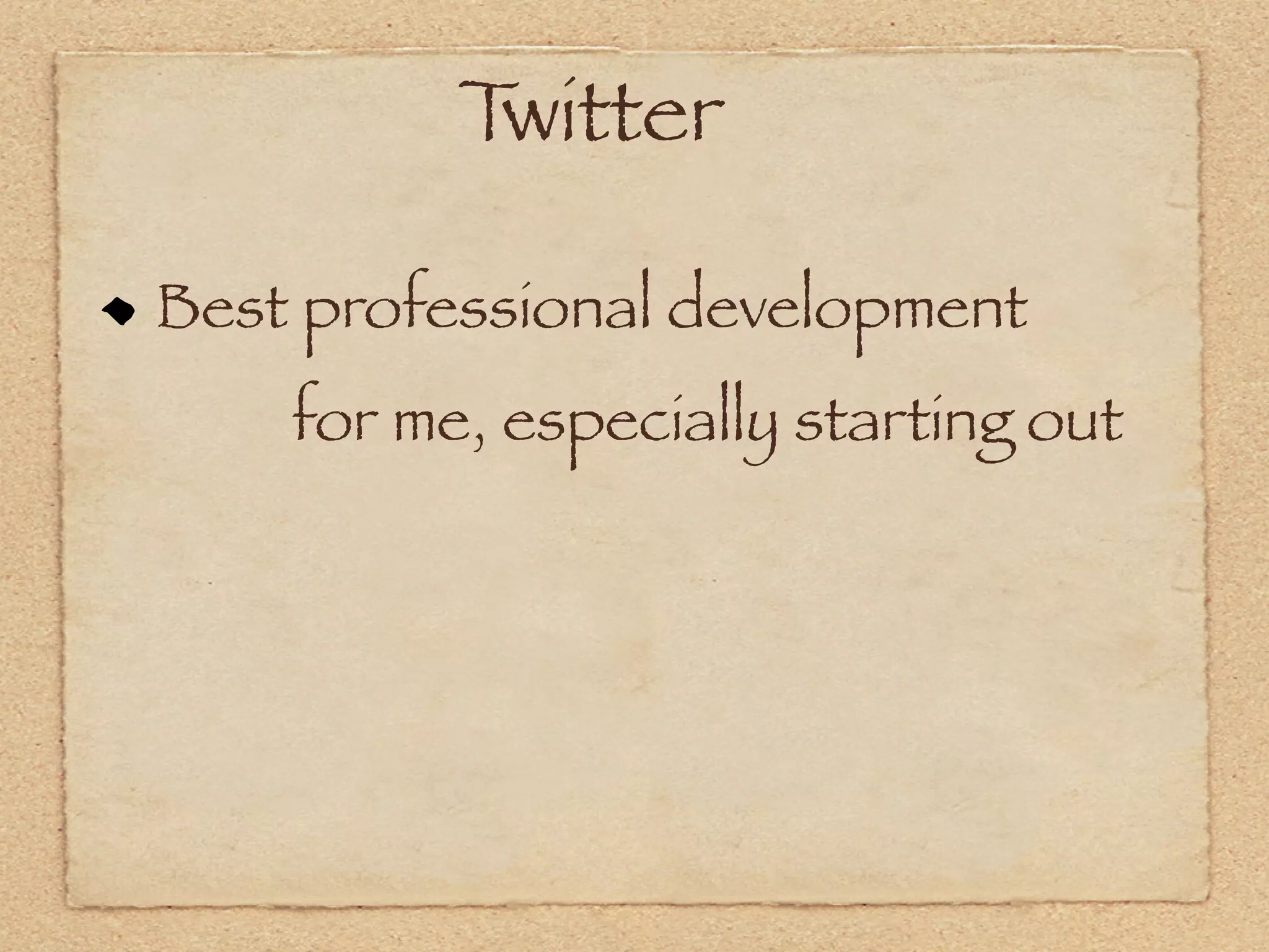 Twitter

Best professional development
    for me, especially starting out
 