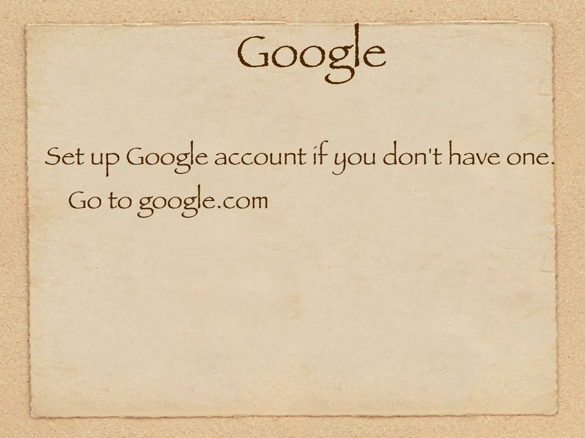 Google

Set up Google account if you don't have one.
    Go to google.com
 