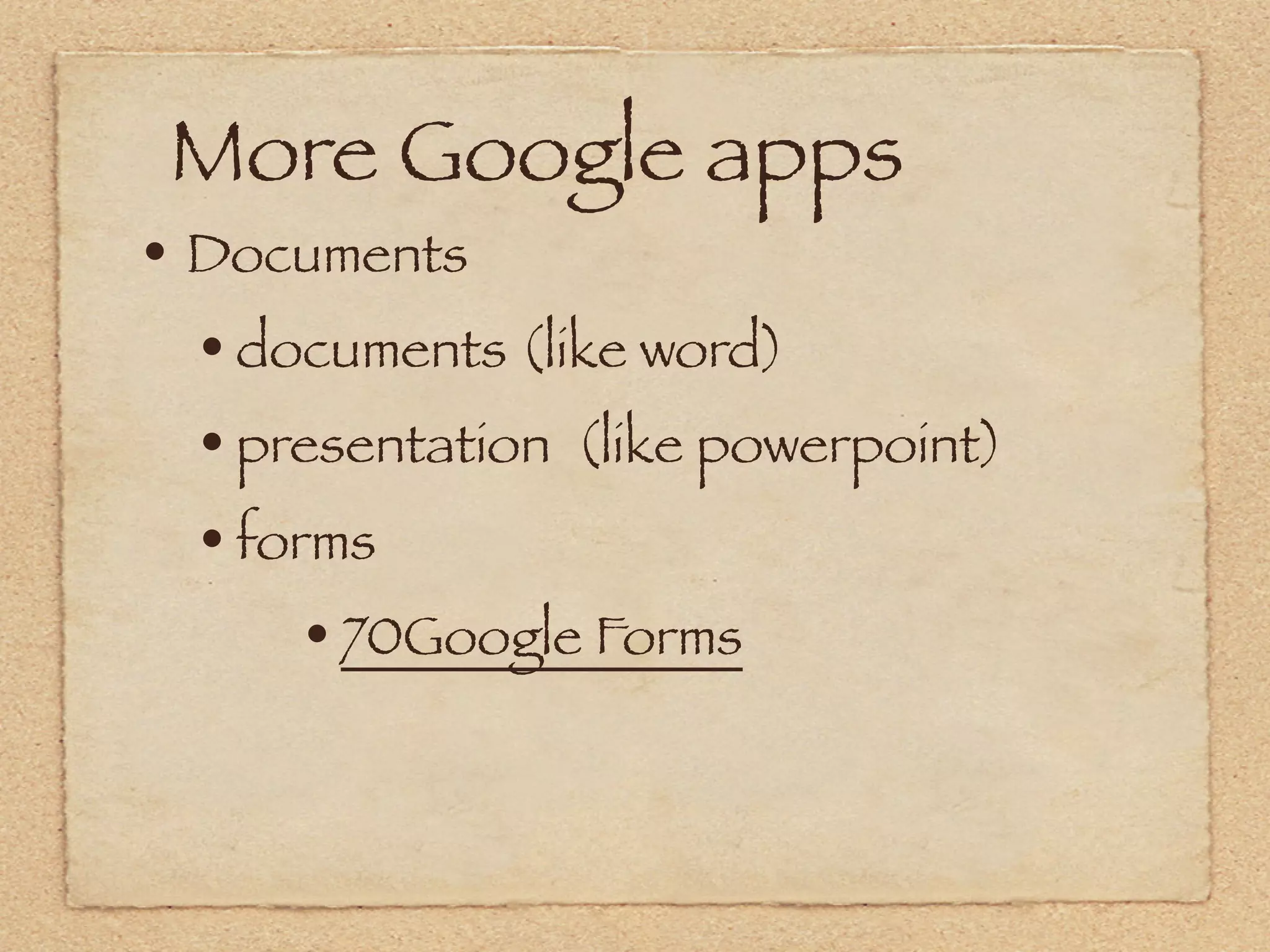 More Google apps
• Documents
  • documents (like word)
  • presentation (like powerpoint)
  • forms 
       • 70Google Forms
 