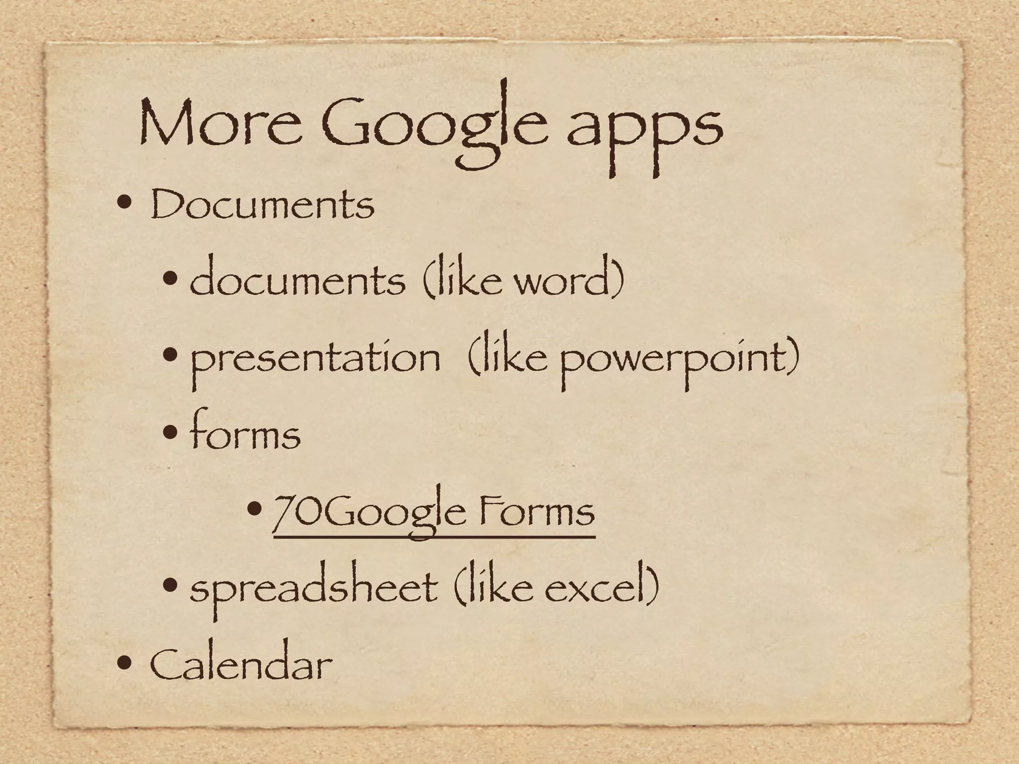 More Google apps
• Documents
  • documents (like word)
  • presentation (like powerpoint)
  • forms 
       • 70Google Forms
  • spreadsheet (like excel)
• Calendar 
 