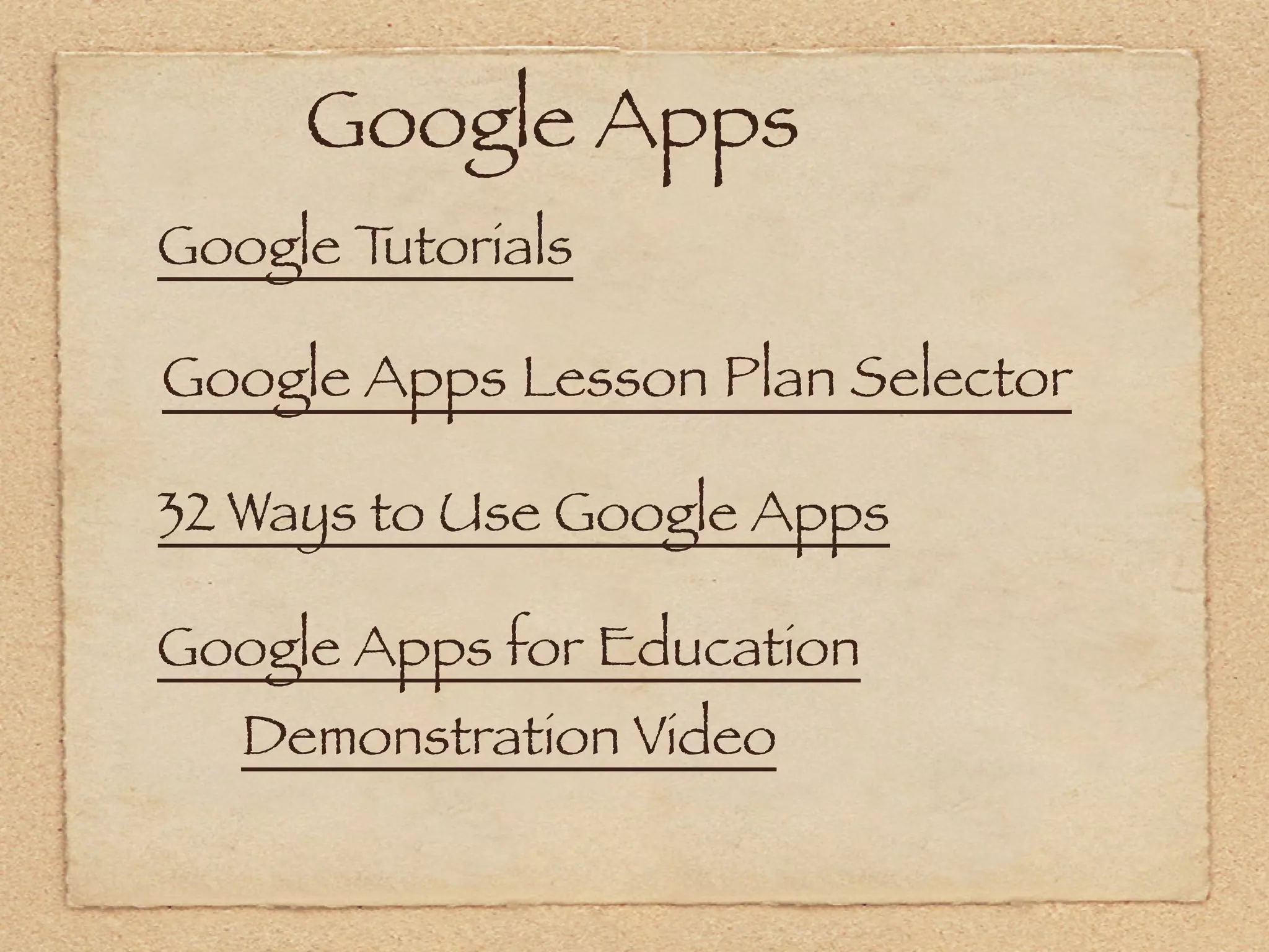  Google Apps
Google Tutorials

Google Apps Lesson Plan Selector

32 Ways to Use Google Apps

Google Apps for Education
   Demonstration Video
 
