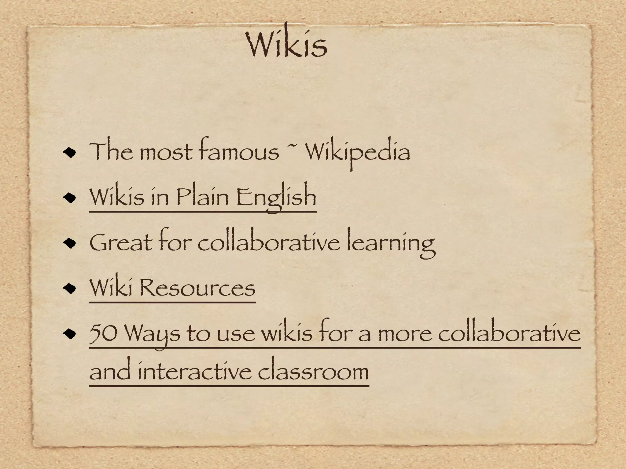 Wikis

The most famous ~ Wikipedia
Wikis in Plain English
Great for collaborative learning
Wiki Resources
50 Ways to use wikis for a more collaborative
and interactive classroom
 