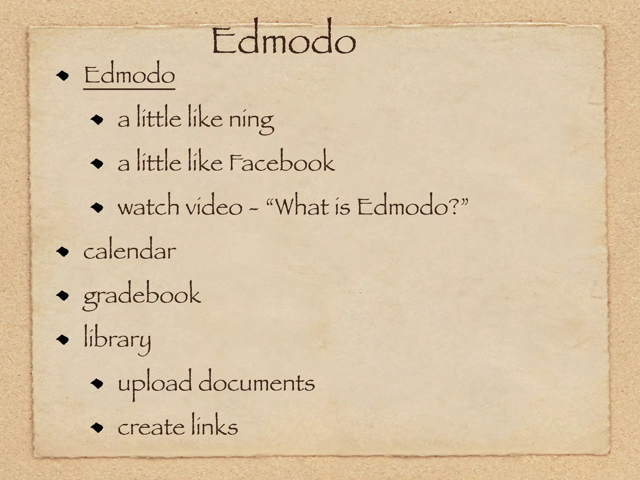Edmodo
Edmodo
   a little like ning
   a little like Facebook
   watch video - “What is Edmodo?”
calendar
gradebook
library
   upload documents
   create links
 