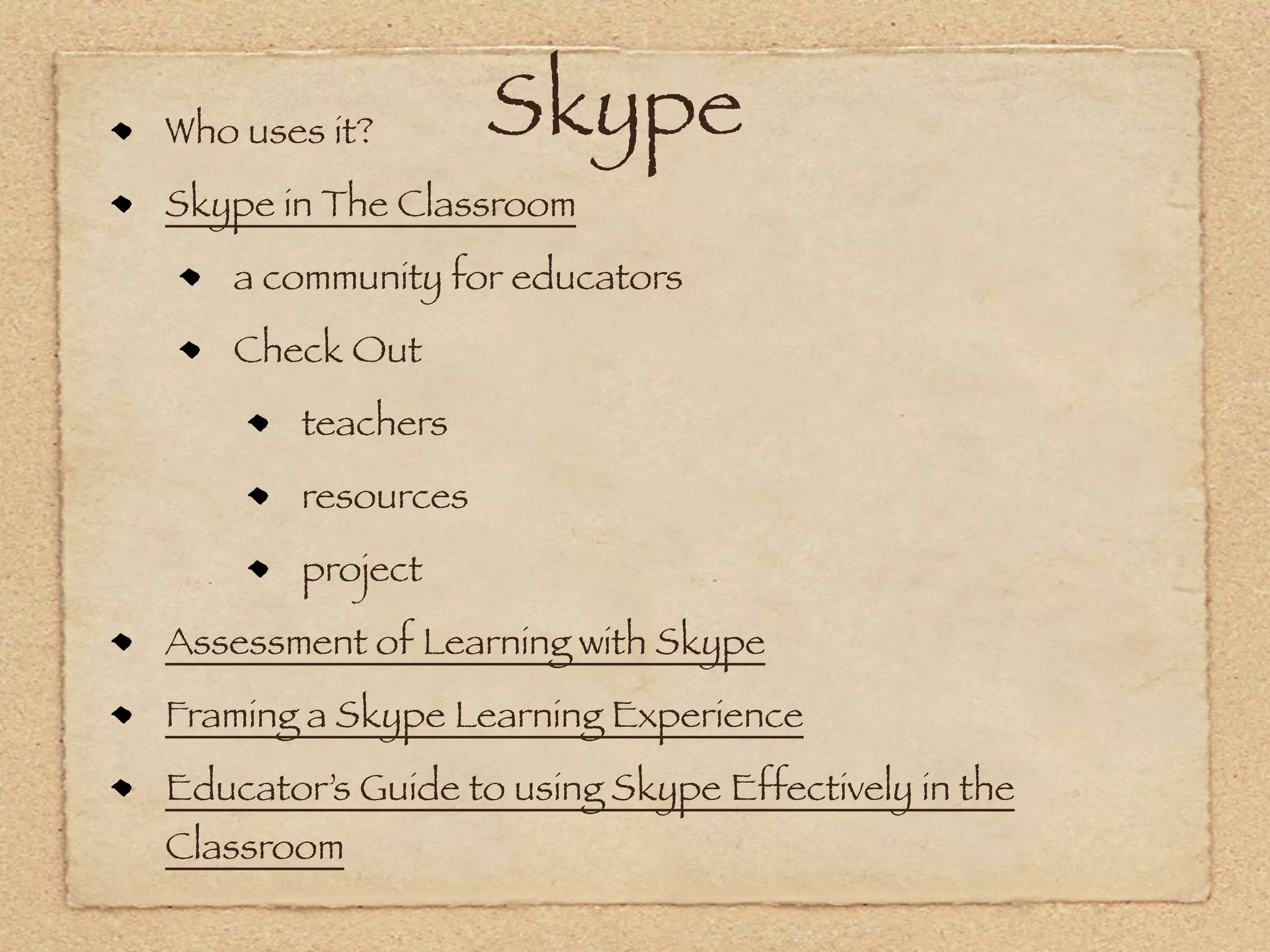 Who uses it?        Skype
Skype in The Classroom
    a community for educators
    Check Out
        teachers
        resources
        project
Assessment of Learning with Skype
Framing a Skype Learning Experience
Educator’s Guide to using Skype Effectively in the
Classroom
 