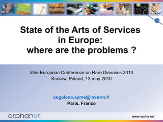 State of the Arts of Services  in Europe:  where are the problems ? 5the European Conference on Rare Diseases 2010 Krakow, Poland, 13 may 2010 [email_address] Paris, France 