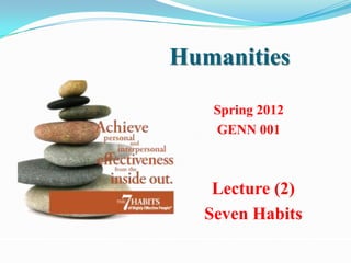 Humanities

   Spring 2012
   GENN 001



   Lecture (2)
  Seven Habits
 