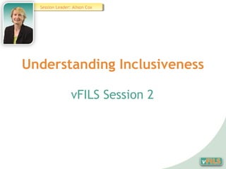 Session Leader: Alison Cox
   Session Leader: Alison Cox




Understanding Inclusiveness

                 vFILS Session 2
 