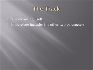    The recording itself.
   It therefore includes the other two parameters.
 
