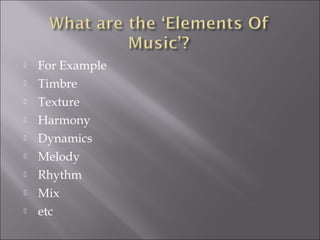    For Example
   Timbre
   Texture
   Harmony
   Dynamics
   Melody
   Rhythm
   Mix
   etc
 