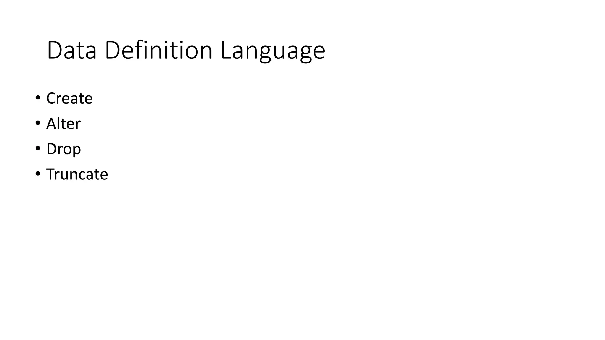 Data Definition Language
• Create
• Alter
• Drop
• Truncate
 